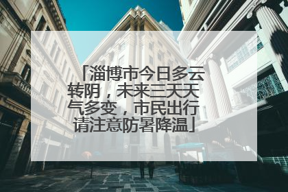 淄博市今日多云转阴，未来三天天气多变，市民出行请注意防暑降温