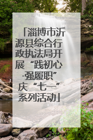 淄博市沂源县综合行政执法局开展“践初心·强履职”庆“七一”系列活动