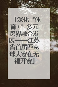 深化“体育+”多元跨界融合发展——江苏省首届匹克球大赛在无锡开赛