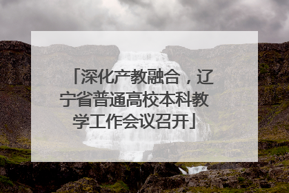深化产教融合，辽宁省普通高校本科教学工作会议召开