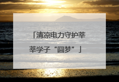 清凉电力守护莘莘学子“圆梦”