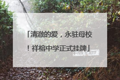 清澈的爱，永驻母校！祥榕中学正式挂牌