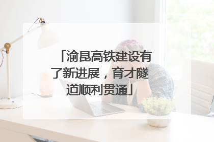 渝昆高铁建设有了新进展，育才隧道顺利贯通