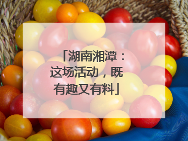 湖南湘潭：这场活动，既有趣又有料