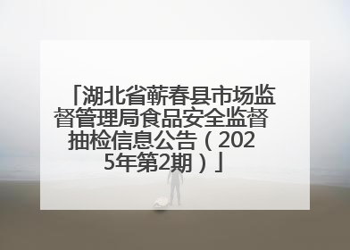 湖北省蕲春县市场监督管理局食品安全监督抽检信息公告（2025年第2期）