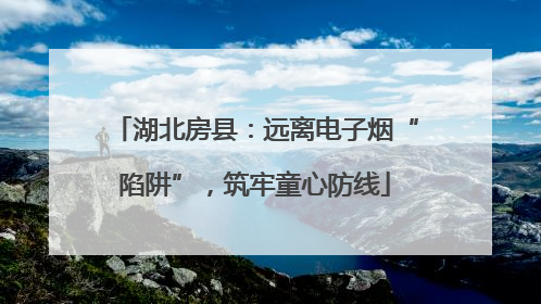 湖北房县：远离电子烟“陷阱”，筑牢童心防线