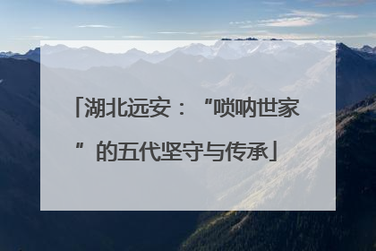 湖北远安：“唢呐世家”的五代坚守与传承