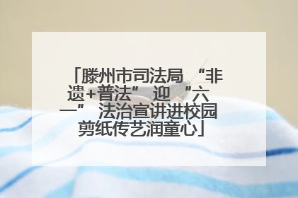 滕州市司法局 “非遗+普法” 迎 “六一” 法治宣讲进校园 剪纸传艺润童心