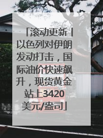 滚动更新丨以色列对伊朗发动打击，国际油价快速飙升，现货黄金站上3420美元/盎司