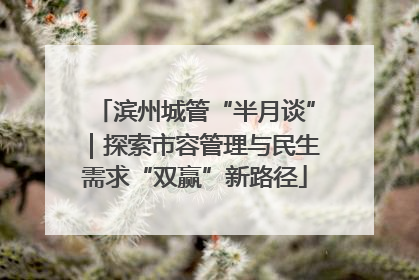 滨州城管“半月谈”｜探索市容管理与民生需求“双赢”新路径