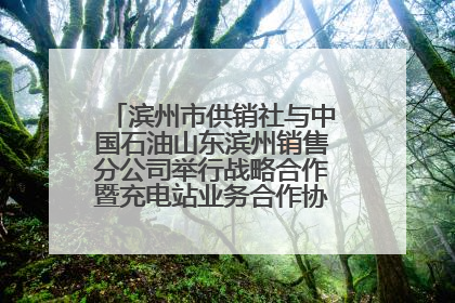 滨州市供销社与中国石油山东滨州销售分公司举行战略合作暨充电站业务合作协议签约仪式