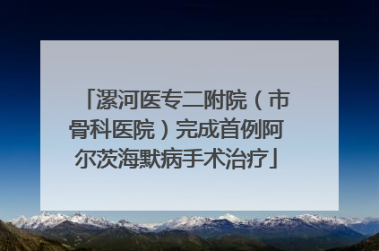 漯河医专二附院（市骨科医院）完成首例阿尔茨海默病手术治疗