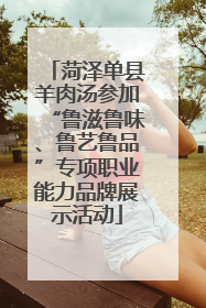 菏泽单县羊肉汤参加“鲁滋鲁味、鲁艺鲁品”专项职业能力品牌展示活动