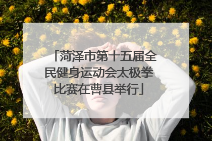 菏泽市第十五届全民健身运动会太极拳比赛在曹县举行
