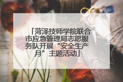 菏泽技师学院联合市应急管理局志愿服务队开展“安全生产月”主题活动