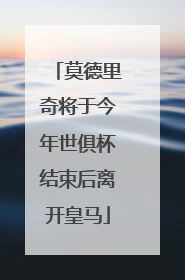 莫德里奇将于今年世俱杯结束后离开皇马