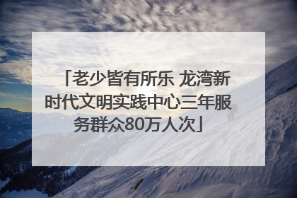 老少皆有所乐 龙湾新时代文明实践中心三年服务群众80万人次