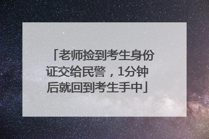 老师捡到考生身份证交给民警，1分钟后就回到考生手中