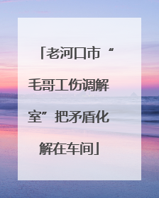 老河口市“毛哥工伤调解室”把矛盾化解在车间