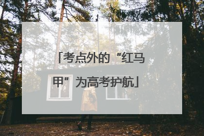 考点外的“红马甲”为高考护航