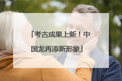 考古成果上新！中国龙再添新形象