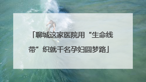 聊城这家医院用“生命线带”织就千名孕妇圆梦路