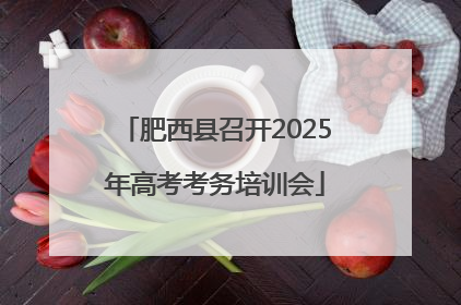 肥西县召开2025年高考考务培训会