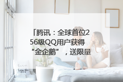 腾讯：全球首位256级QQ用户获得“金企鹅”，送限量版神秘惊喜等礼物
