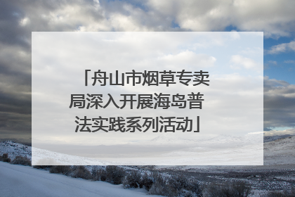 舟山市烟草专卖局深入开展海岛普法实践系列活动
