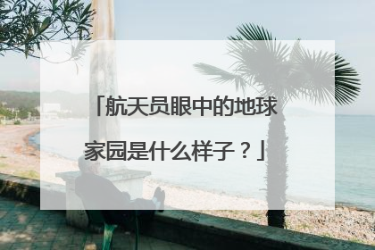 航天员眼中的地球家园是什么样子？
