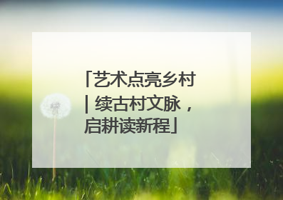 艺术点亮乡村｜续古村文脉，启耕读新程