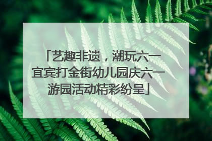 艺趣非遗，潮玩六一 宜宾打金街幼儿园庆六一游园活动精彩纷呈