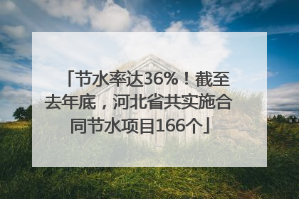 节水率达36%！截至去年底，河北省共实施合同节水项目166个