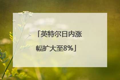 英特尔日内涨幅扩大至8%