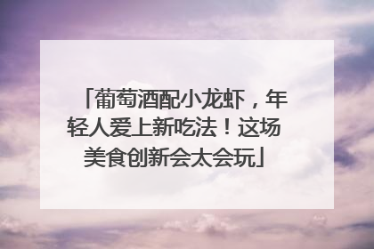葡萄酒配小龙虾，年轻人爱上新吃法！这场美食创新会太会玩
