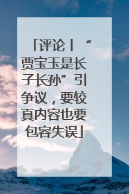 评论丨“贾宝玉是长子长孙”引争议，要较真内容也要包容失误