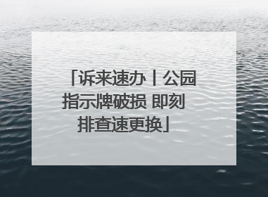 诉来速办丨公园指示牌破损 即刻排查速更换