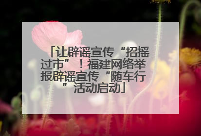 让辟谣宣传“招摇过市”！福建网络举报辟谣宣传“随车行”活动启动