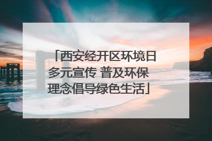 西安经开区环境日多元宣传 普及环保理念倡导绿色生活