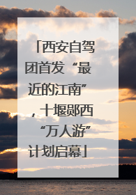西安自驾团首发“最近的江南”，十堰郧西“万人游”计划启幕