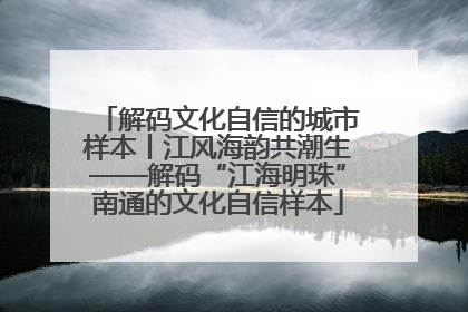 解码文化自信的城市样本丨江风海韵共潮生——解码“江海明珠”南通的文化自信样本