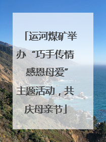 运河煤矿举办“巧手传情 感恩母爱”主题活动，共庆母亲节