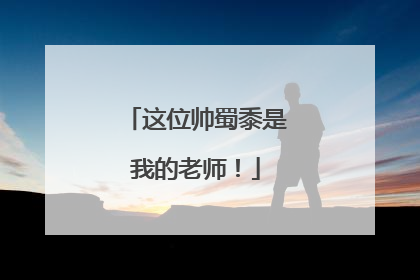 这位帅蜀黍是我的老师！