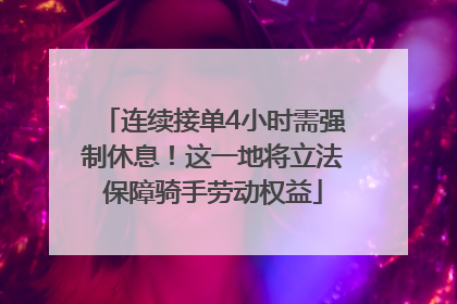 连续接单4小时需强制休息！这一地将立法保障骑手劳动权益