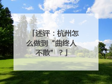 述评：杭州怎么做到“曲终人不散”？