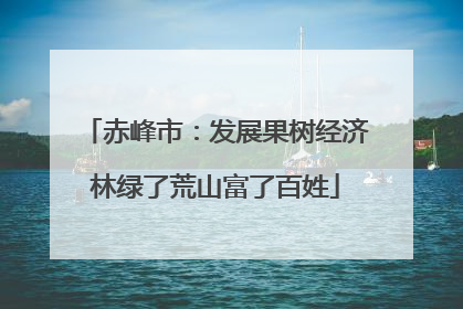 赤峰市：发展果树经济林绿了荒山富了百姓