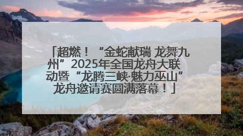 超燃！“金蛇献瑞 龙舞九州”2025年全国龙舟大联动暨“龙腾三峡·魅力巫山”龙舟邀请赛圆满落幕！