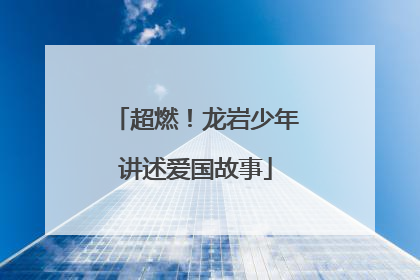 超燃！龙岩少年讲述爱国故事