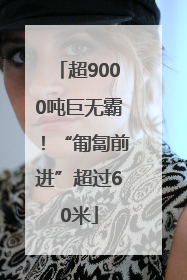 超9000吨巨无霸！“匍匐前进”超过60米