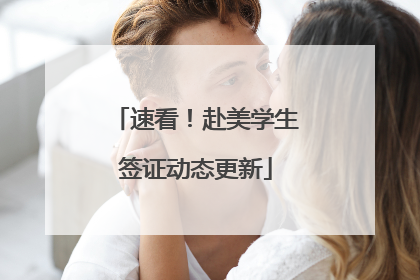 速看！赴美学生签证动态更新